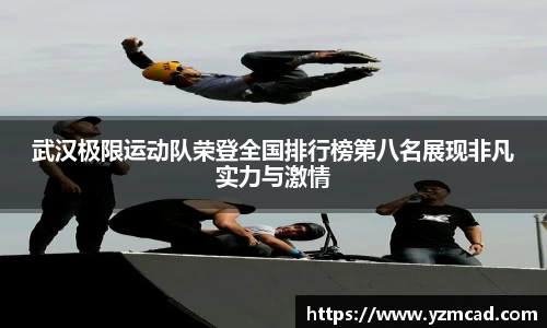 武汉极限运动队荣登全国排行榜第八名展现非凡实力与激情