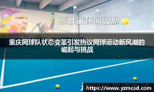 重庆网球队状态变革引发热议网球运动新风潮的崛起与挑战