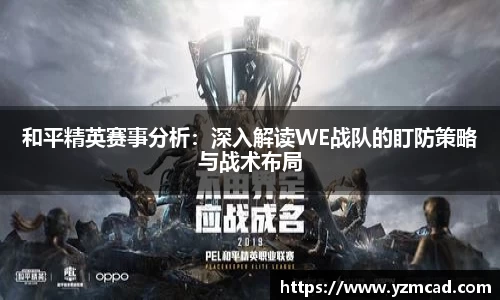 和平精英赛事分析：深入解读WE战队的盯防策略与战术布局