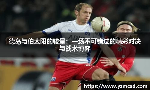 德岛与伯太阳的较量：一场不可错过的精彩对决与战术博弈