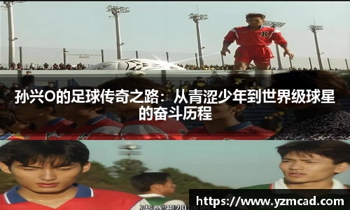 孙兴O的足球传奇之路：从青涩少年到世界级球星的奋斗历程