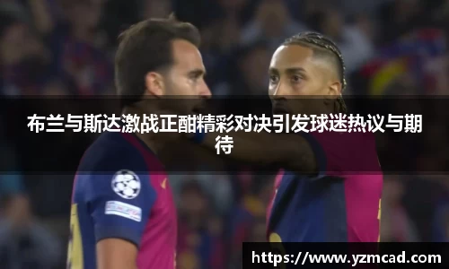 布兰与斯达激战正酣精彩对决引发球迷热议与期待