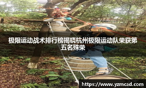 极限运动战术排行榜揭晓杭州极限运动队荣获第五名殊荣