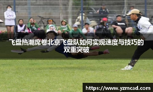 飞盘热潮席卷北京飞盘队如何实现速度与技巧的双重突破